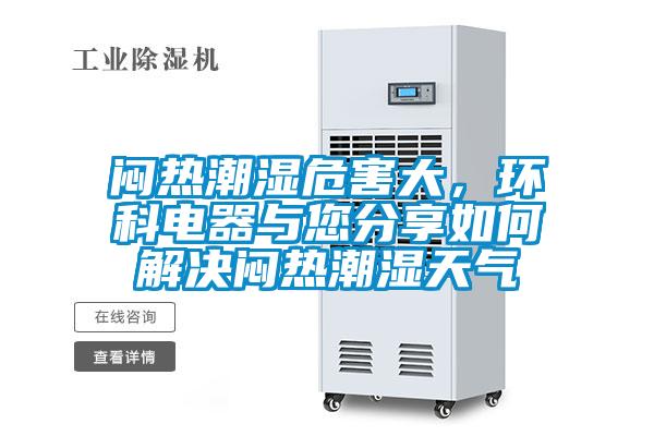 悶熱潮濕危害大，環(huán)科電器與您分享如何解決悶熱潮濕天氣