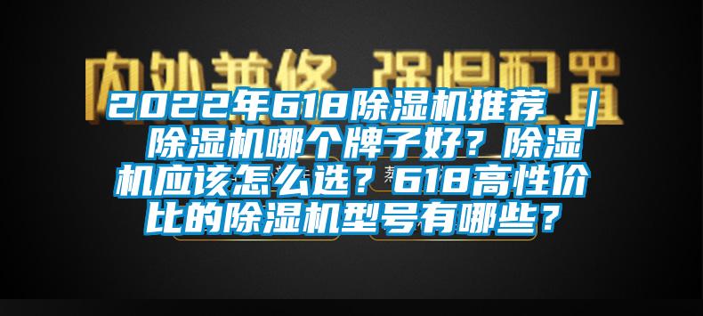 2022年618除濕機推薦 ｜ 除濕機哪個牌子好？除濕機應(yīng)該怎么選？618高性價比的除濕機型號有哪些？