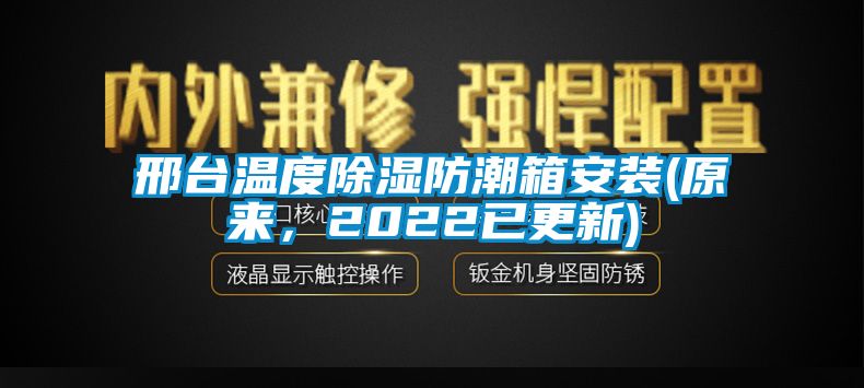 邢臺(tái)溫度除濕防潮箱安裝(原來(lái)，2022已更新)